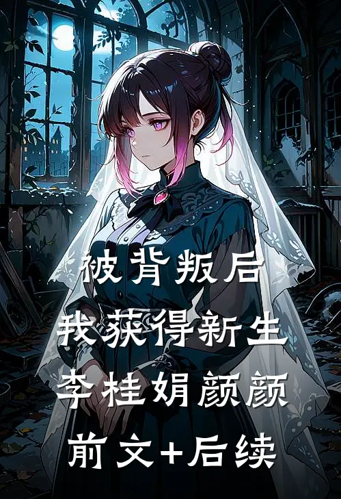 被背叛后，我获得新生李桂娟颜颜前文+后续