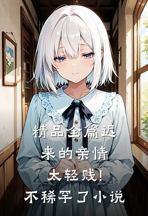 精品全篇迟来的亲情太轻贱!不稀罕了小说