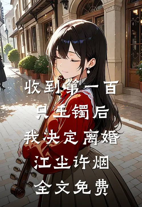 收到第一百只玉镯后，我决定离婚江尘许烟全文免费