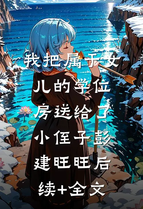我把属于女儿的学位房送给了小侄子彭建旺旺后续+全文