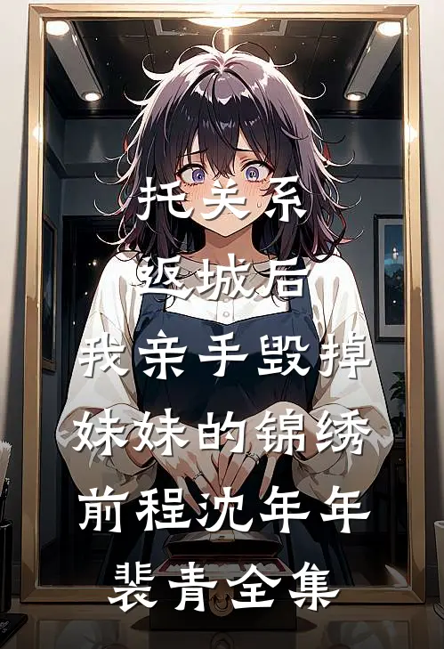 托关系返城后，我亲手毁掉妹妹的锦绣前程沈年年裴青 全集