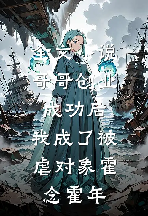 全文小说哥哥创业成功后，我成了被虐对象霍念霍年