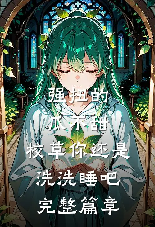 强扭的瓜不甜，校草你还是洗洗睡吧完整篇章