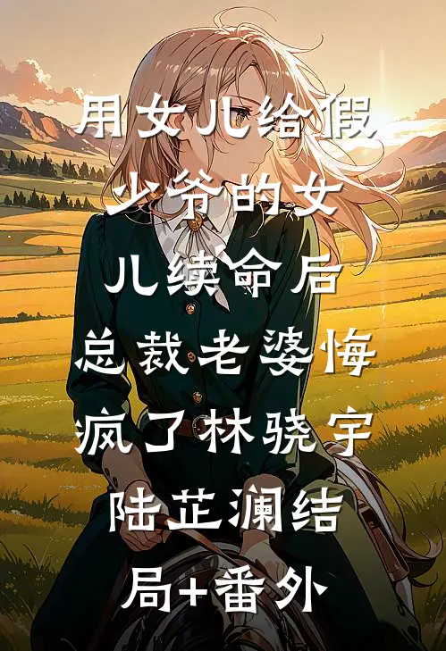用女儿给假少爷的女儿续命后，总裁老婆悔疯了林骁宇陆芷澜结局+番外