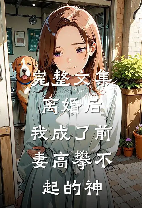 完整文集离婚后，我成了前妻高攀不起的神
