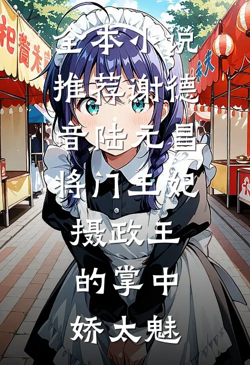 全本小说推荐谢德音陆元昌(将门王妃:摄政王的掌中娇太魅)