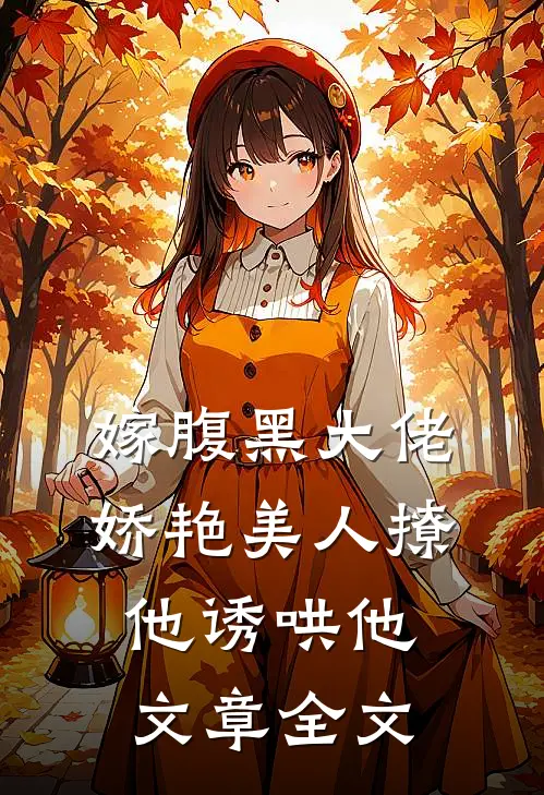 嫁腹黑大佬，娇艳美人撩他诱哄他文章全文
