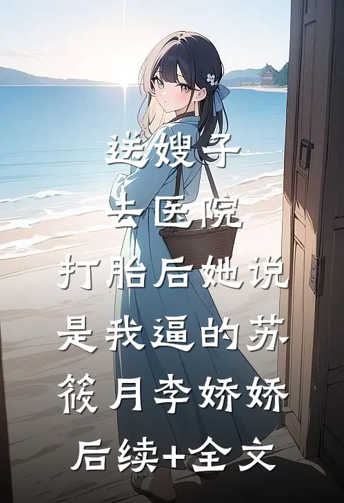 送嫂子去医院，打胎后她说是我逼的苏筱月李娇娇后续+全文
