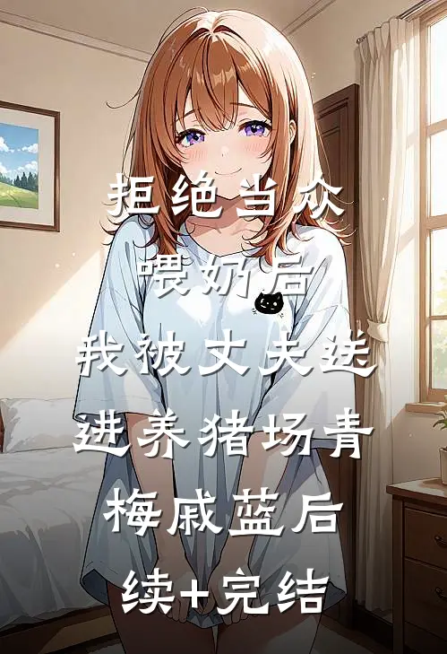 拒绝当众喂奶后，我被丈夫送进养猪场青梅戚蓝后续+完结