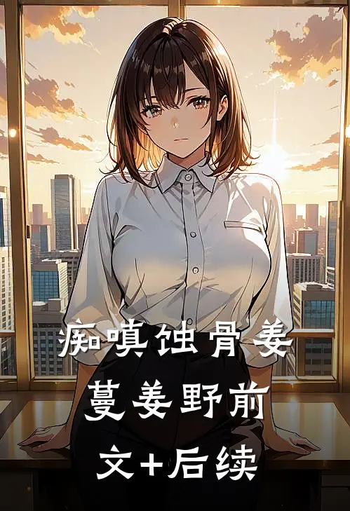 痴嗔蚀骨姜蔓姜野前文+后续