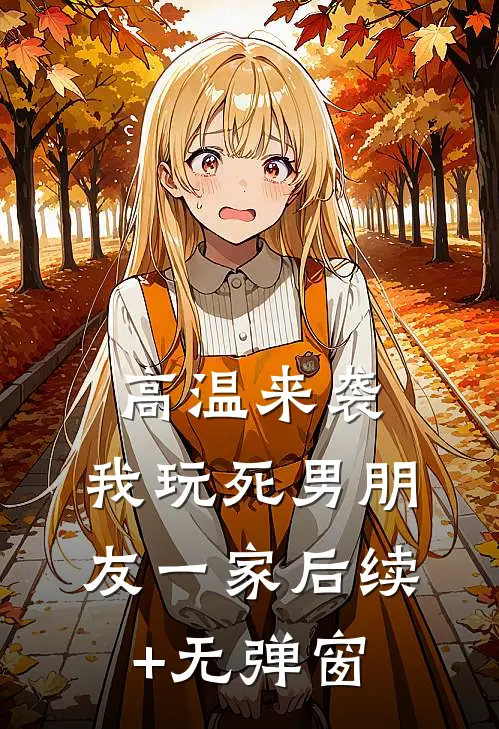 高温来袭，我玩死男朋友一家后续+无弹窗