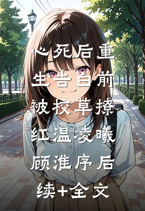 心死后重生告白前，被校草撩红温凌曦顾淮序后续+全文