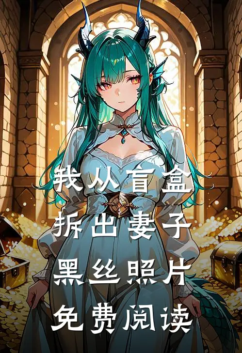 我从盲盒拆出妻子黑丝照片免费阅读