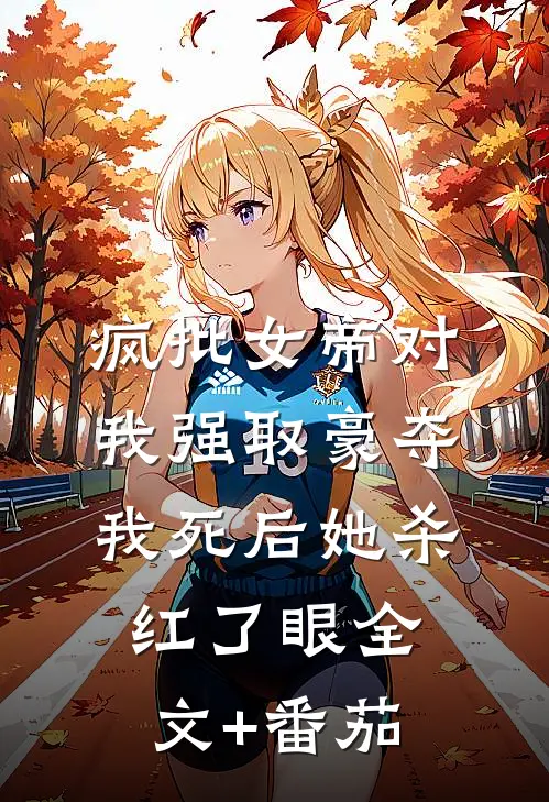 疯批女帝对我强取豪夺，我死后她杀红了眼全文+番茄