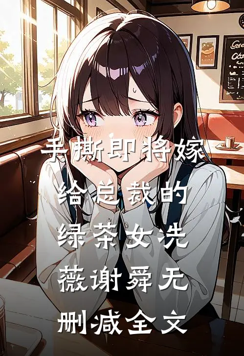 手撕即将嫁给总裁的绿茶女冼薇谢舜无删减全文