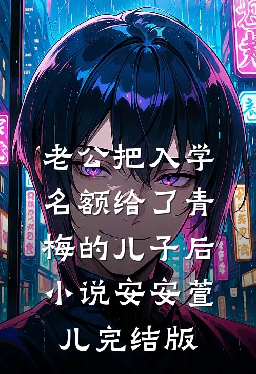 老公把入学名额给了青梅的儿子后小说安安萱儿完结版