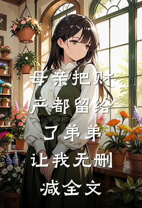 母亲把财产都留给了弟弟，让我无删减全文