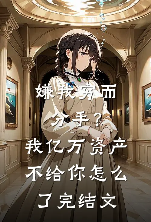 嫌我穷而分手？我亿万资产不给你怎么了完结文