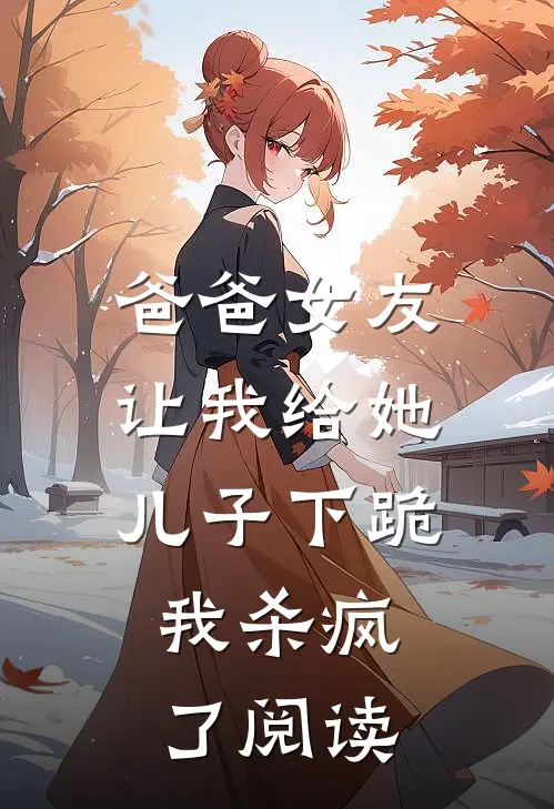 爸爸女友让我给她儿子下跪，我杀疯了阅读