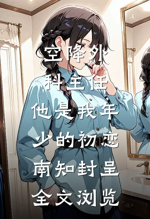 空降外科主任,他是我年少的初恋南知封呈全文浏览
