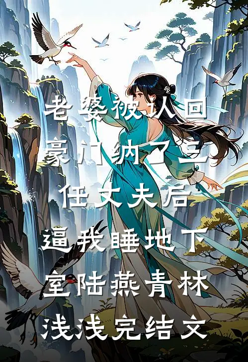 老婆被认回豪门纳了三任丈夫后，逼我睡地下室陆燕青林浅浅完结文