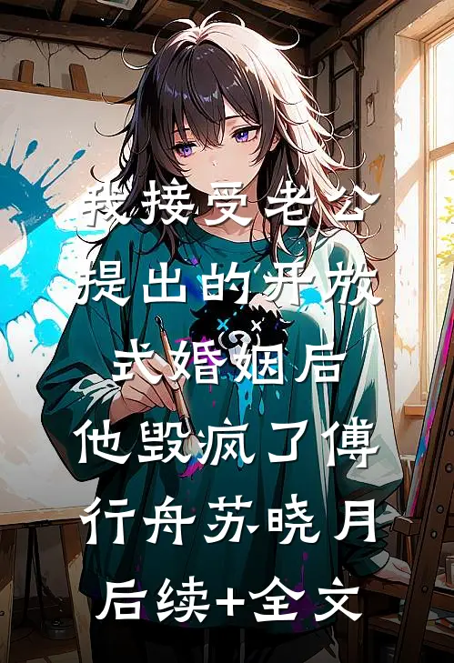 我接受老公提出的开放式婚姻后，他毁疯了傅行舟苏晓月后续+全文