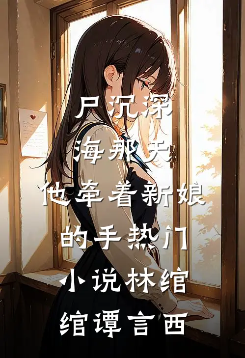 尸沉深海那天，他牵着新娘的手热门小说林绾绾谭言西