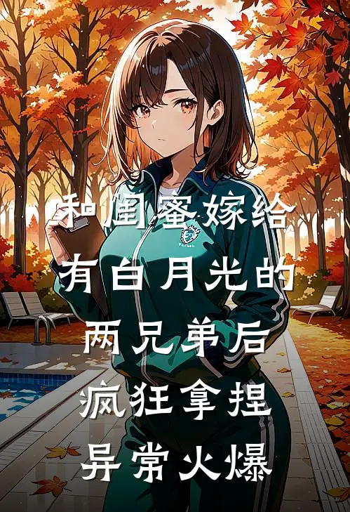 和闺蜜嫁给有白月光的两兄弟后，疯狂拿捏异常火爆