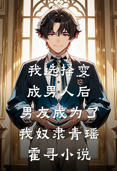 我选择变成男人后，男友成为了我奴隶青瑶霍寻小说