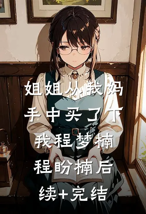 姐姐从我妈手中买了下我程梦楠程盼楠后续+完结