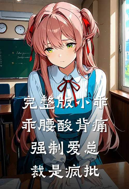 完整版小乖乖腰酸背痛，强制爱总裁是疯批
