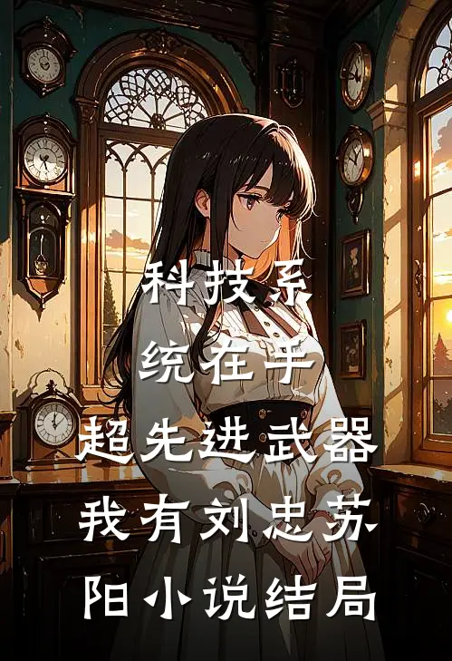 科技系统在手，超先进武器我有刘忠苏阳小说结局