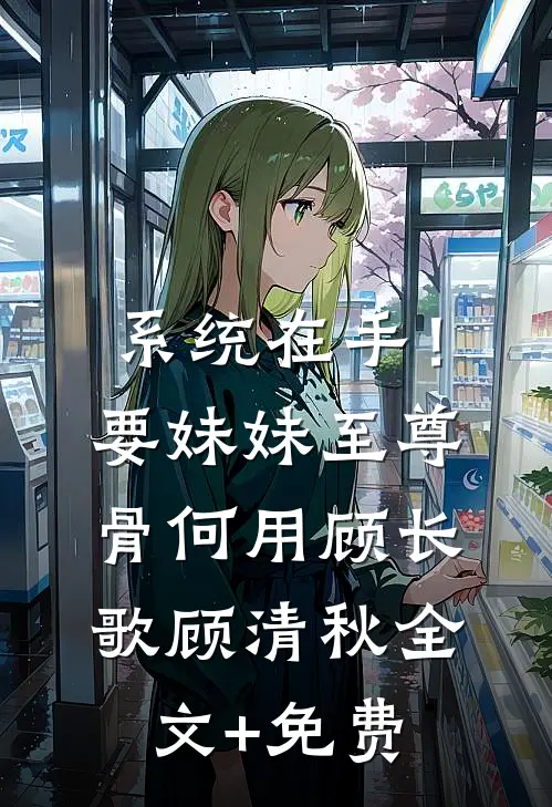 系统在手！要妹妹至尊骨何用顾长歌顾清秋全文+免费
