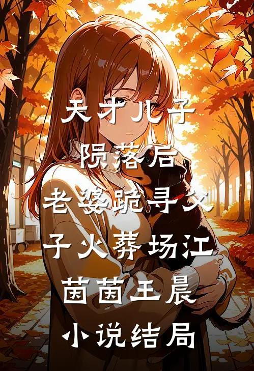 天才儿子陨落后，老婆跪寻父子火葬场江茵茵王晨小说结局