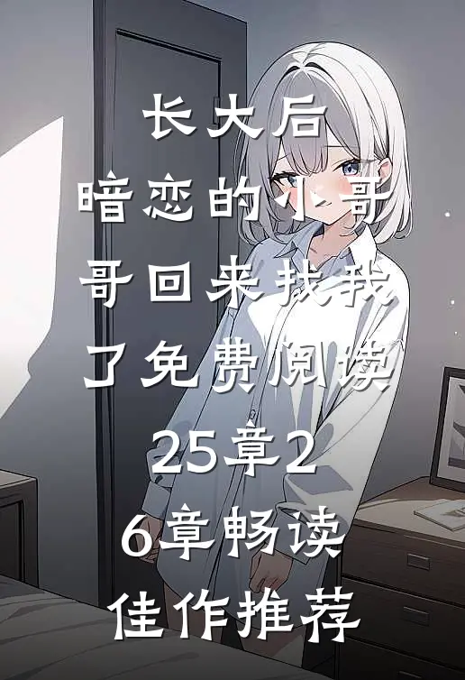 长大后,暗恋的小哥哥回来找我了免费阅读25章26章畅读佳作推荐