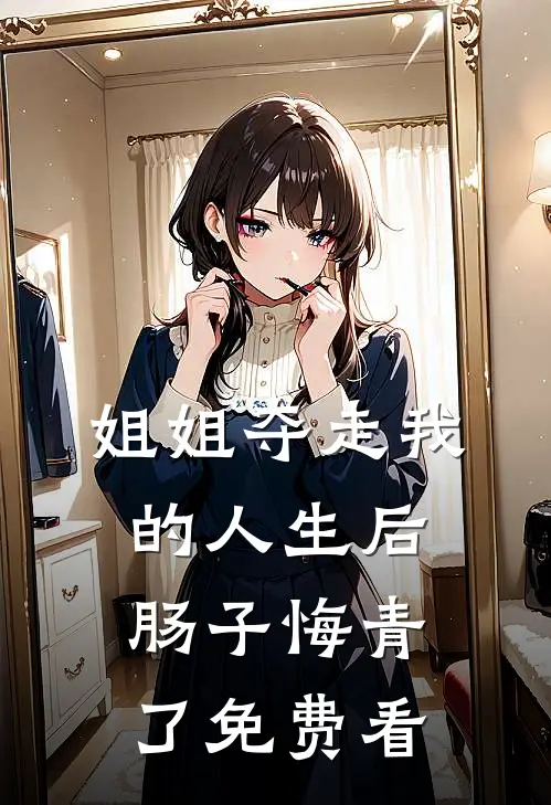 姐姐夺走我的人生后，肠子悔青了免费看