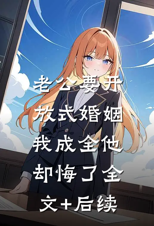老公要开放式婚姻，我成全他却悔了全文+后续