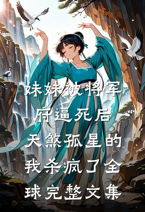 妹妹被将军府逼死后，天煞孤星的我杀疯了全球完整文集
