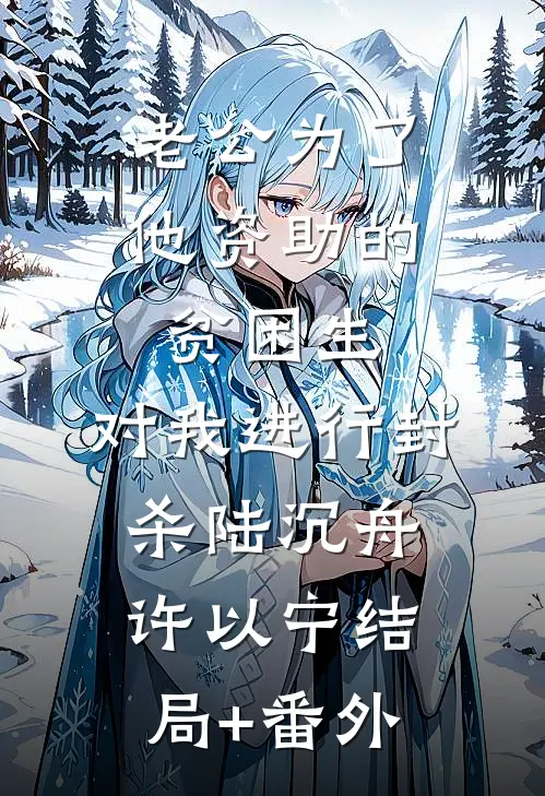 老公为了他资助的贫困生，对我进行封杀陆沉舟许以宁结局+番外