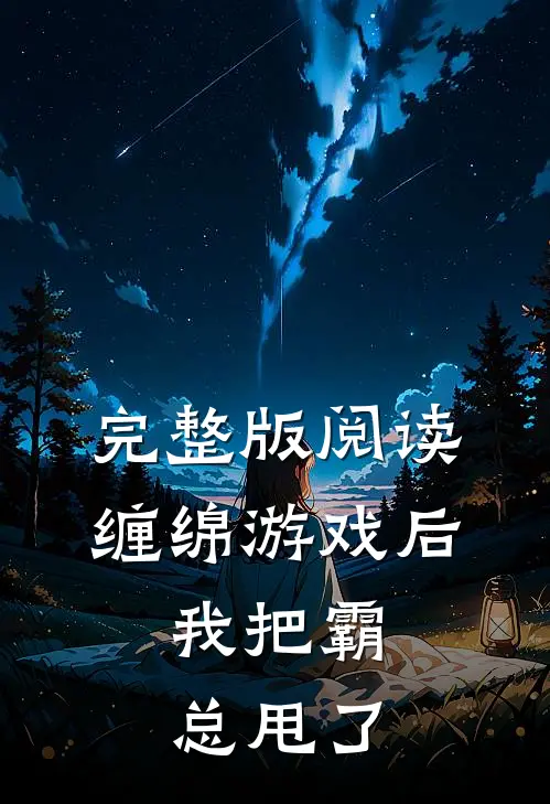 完整版阅读缠绵游戏后，我把霸总甩了