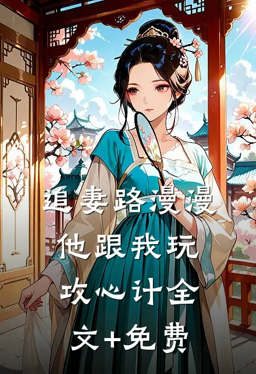 追妻路漫漫，他跟我玩攻心计全文+免费