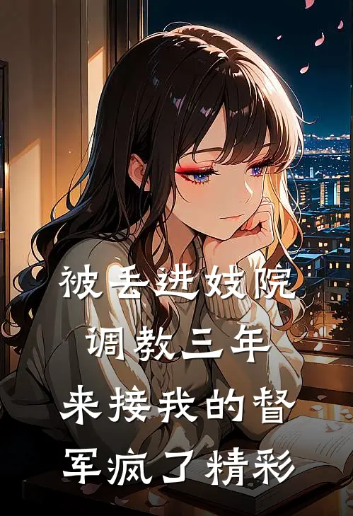 被丢进妓院调教三年，来接我的督军疯了精彩