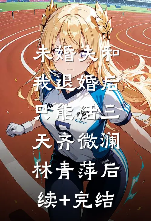 未婚夫和我退婚后，只能活三天齐微澜林青萍后续+完结