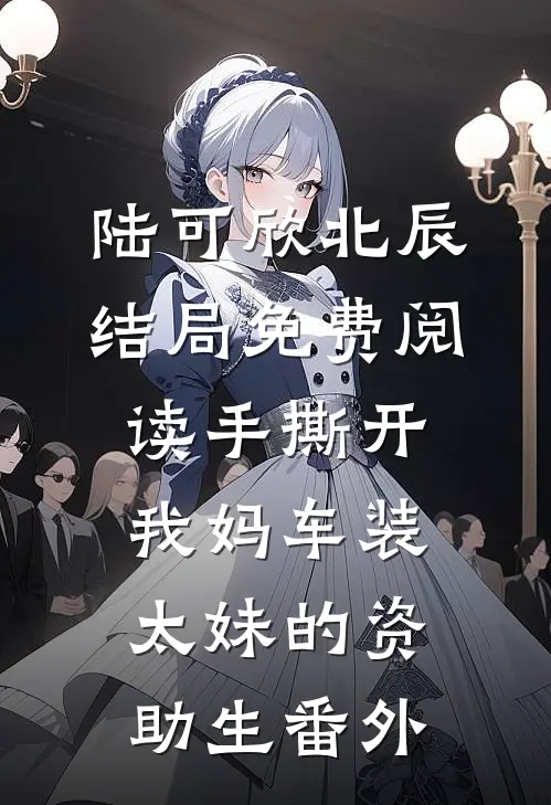 陆可欣北辰结局免费阅读手撕开我妈车装太妹的资助生番外
