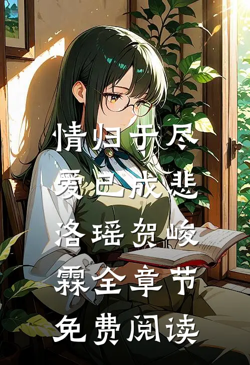 情归于尽，爱已成悲洛瑶贺峻霖全章节免费阅读
