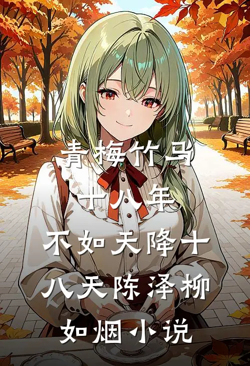 青梅竹马十八年，不如天降十八天陈泽柳如烟小说