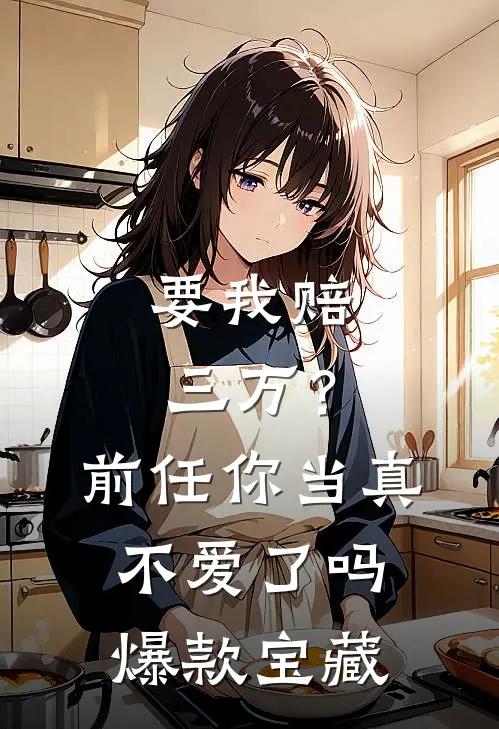 要我赔三万？前任你当真不爱了吗爆款宝藏