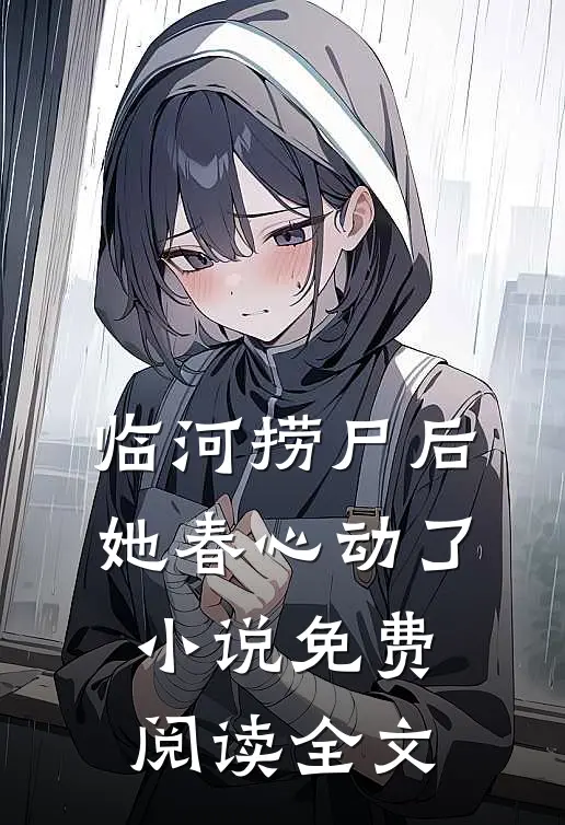 临河捞尸后，她春心动了小说免费阅读全文
