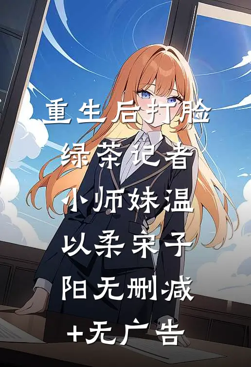 重生后打脸绿茶记者小师妹温以柔宋子阳无删减+无广告
