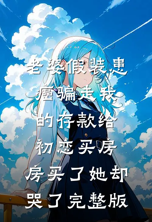 老婆假装患癌骗走我的存款给初恋买房，房买了她却哭了完整版